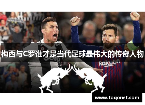 梅西与C罗谁才是当代足球最伟大的传奇人物