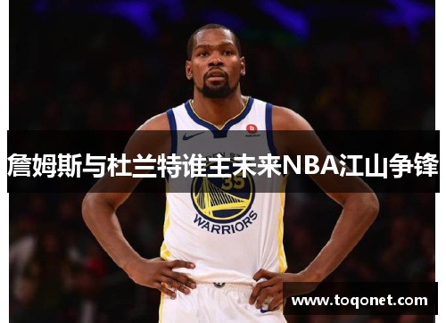 詹姆斯与杜兰特谁主未来NBA江山争锋