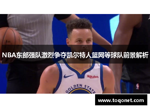 NBA东部强队激烈争夺凯尔特人篮网等球队前景解析